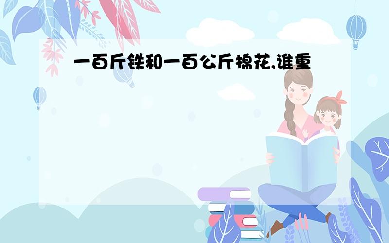 一百斤铁和一百公斤棉花,谁重