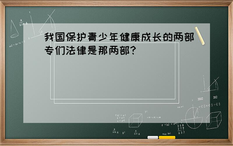 我国保护青少年健康成长的两部专们法律是那两部?