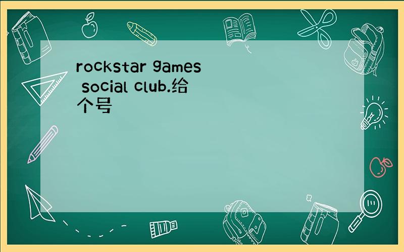 rockstar games social club.给个号