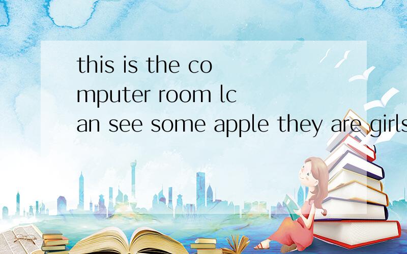 this is the computer room lcan see some apple they are girls