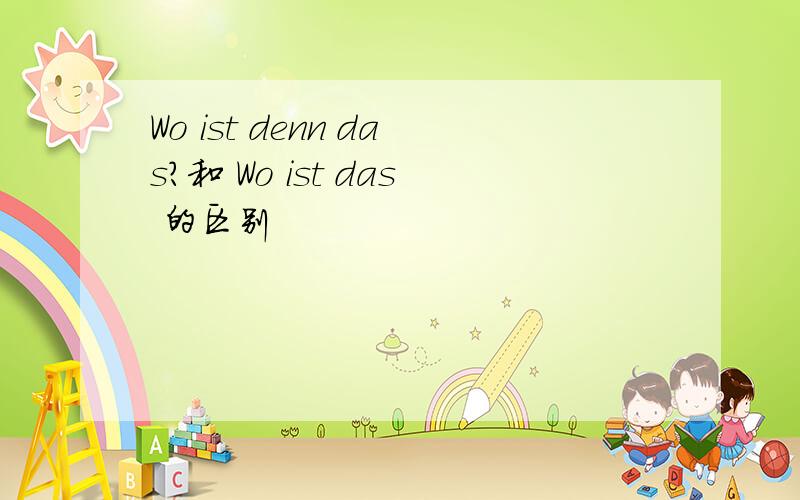 Wo ist denn das?和 Wo ist das 的区别