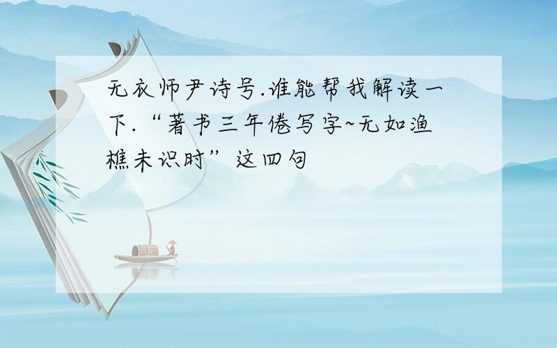 无衣师尹诗号.谁能帮我解读一下.“著书三年倦写字~无如渔樵未识时”这四句