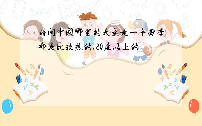 请问中国哪里的天气是一年四季都是比较热的,20度以上的