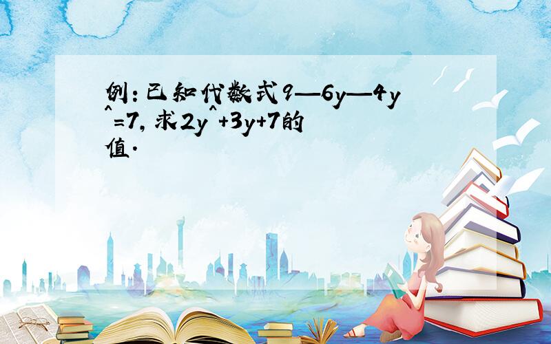 例：已知代数式9—6y—4y^=7,求2y^+3y+7的值.