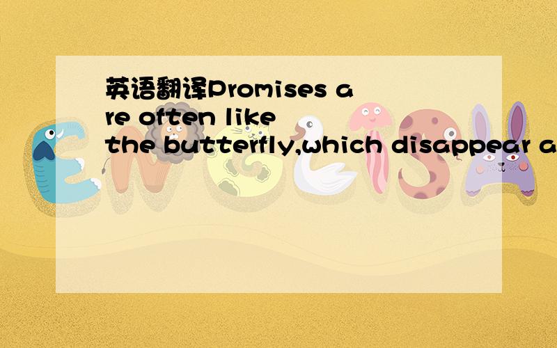 英语翻译Promises are often like the butterfly,which disappear af