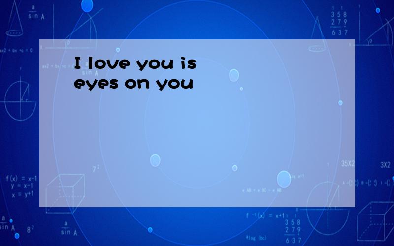 I love you is eyes on you