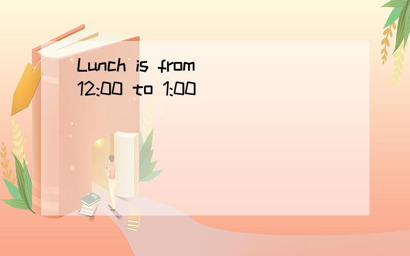 Lunch is from 12:00 to 1:00