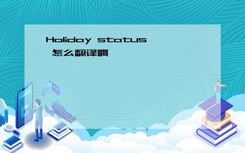 Holiday status 怎么翻译啊