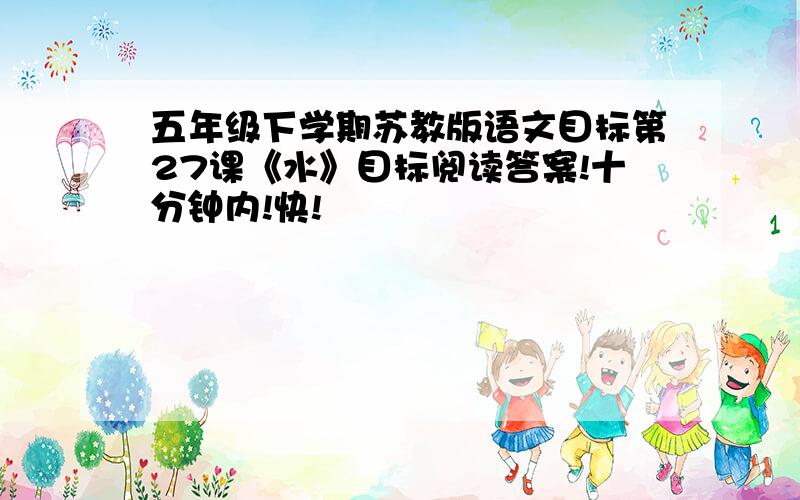 五年级下学期苏教版语文目标第27课《水》目标阅读答案!十分钟内!快!