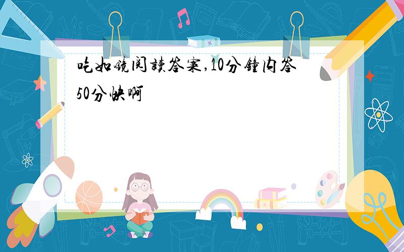 吃如镜阅读答案,10分钟内答50分快啊