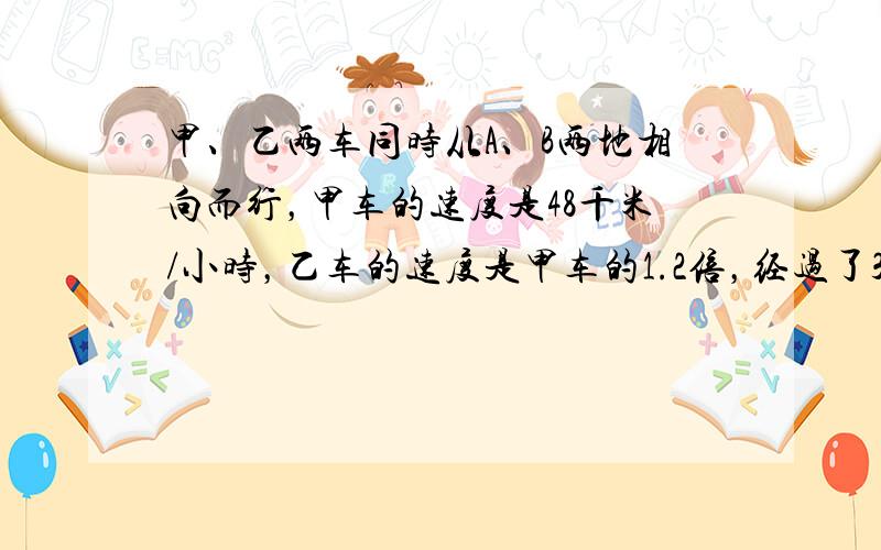 甲、乙两车同时从A、B两地相向而行，甲车的速度是48千米/小时，乙车的速度是甲车的1.2倍，经过了3.5小时后两车相遇．