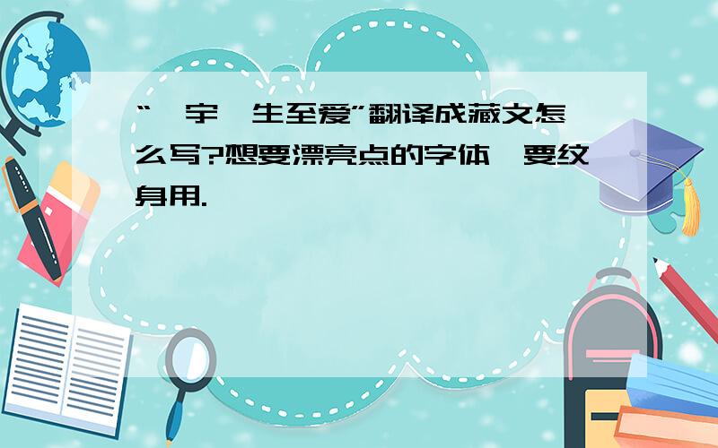 “卉宇一生至爱”翻译成藏文怎么写?想要漂亮点的字体,要纹身用.