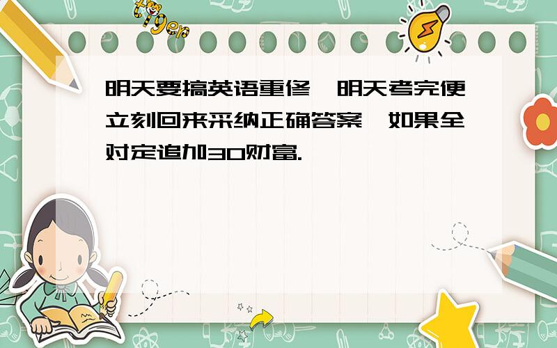 明天要搞英语重修,明天考完便立刻回来采纳正确答案,如果全对定追加30财富.