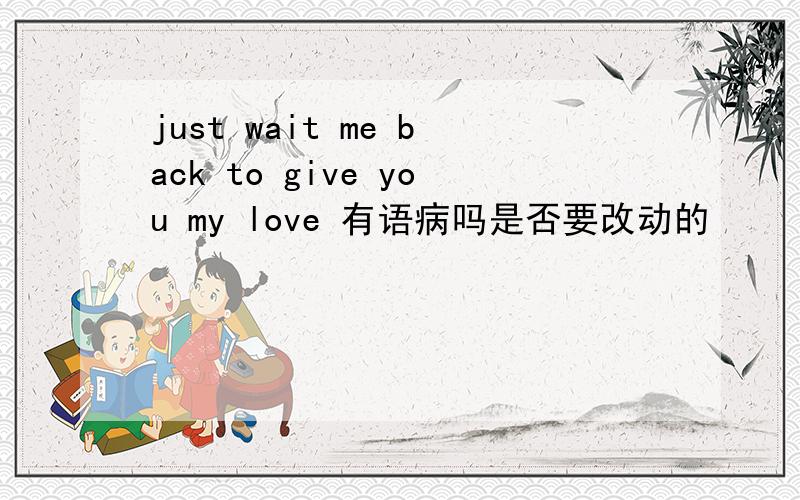 just wait me back to give you my love 有语病吗是否要改动的