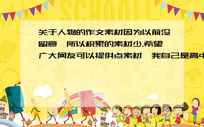 关于人物的作文素材因为以前没留意,所以积累的素材少.希望广大网友可以提供点素材,我自己是高中生.曹操,孙立人,兰陵王,陈