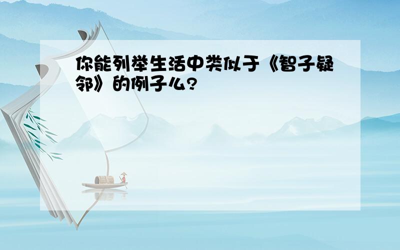 你能列举生活中类似于《智子疑邻》的例子么?