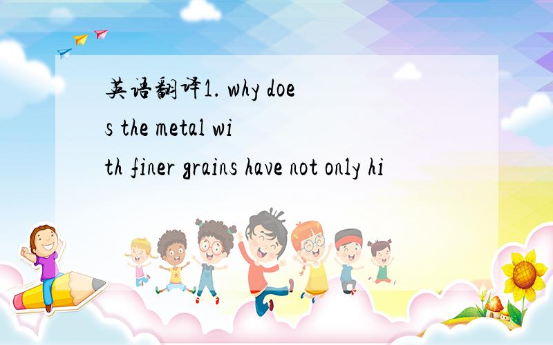 英语翻译1． why does the metal with finer grains have not only hi