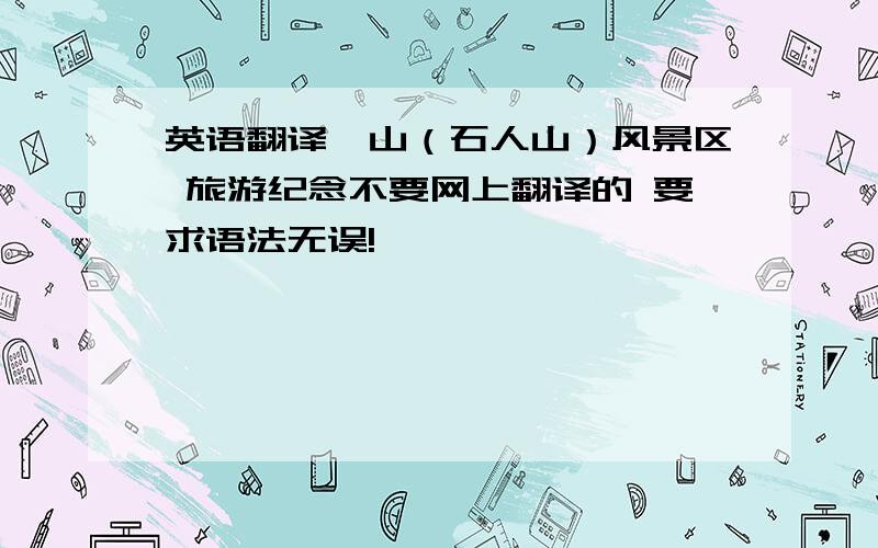 英语翻译尧山（石人山）风景区 旅游纪念不要网上翻译的 要求语法无误!