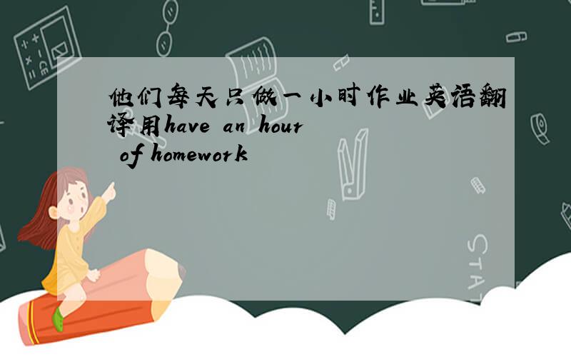 他们每天只做一小时作业英语翻译用have an hour of homework