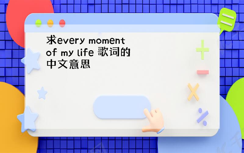 求every moment of my life 歌词的中文意思