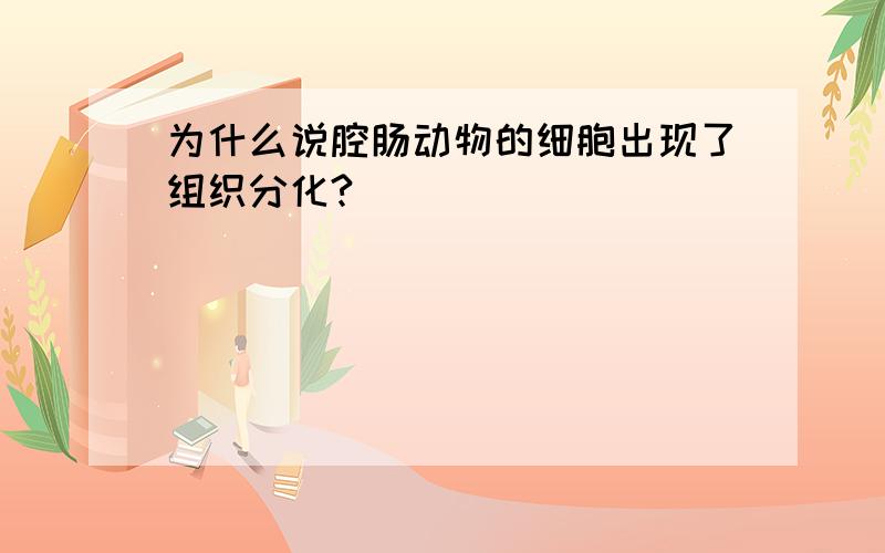 为什么说腔肠动物的细胞出现了组织分化?