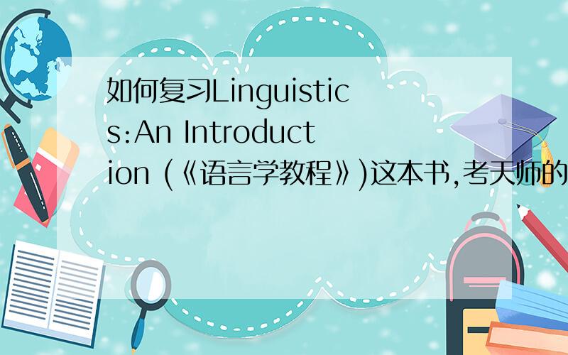 如何复习Linguistics:An Introduction (《语言学教程》)这本书,考天师的英研