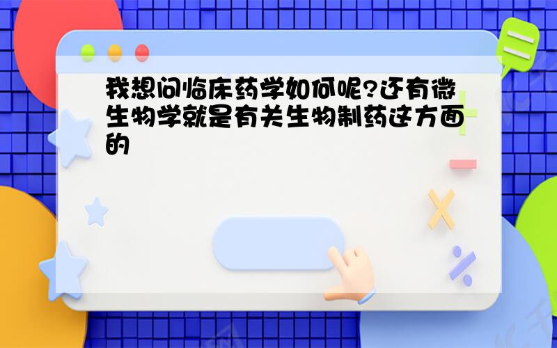 我想问临床药学如何呢?还有微生物学就是有关生物制药这方面的