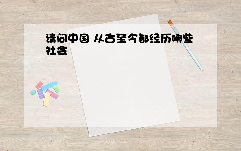 请问中国 从古至今都经历哪些社会