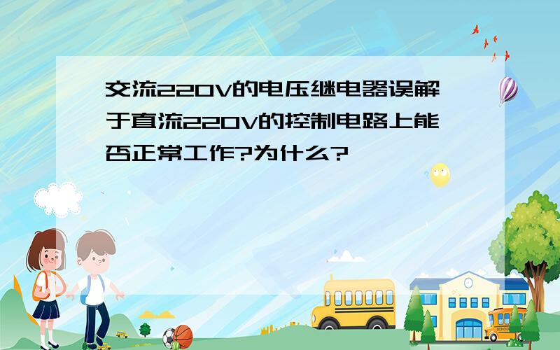 交流220V的电压继电器误解于直流220V的控制电路上能否正常工作?为什么?