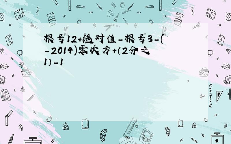 根号12+绝对值-根号3-(-2014)零次方+（2分之1）-1