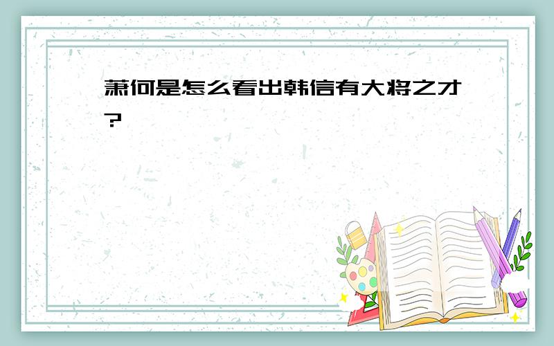 萧何是怎么看出韩信有大将之才?