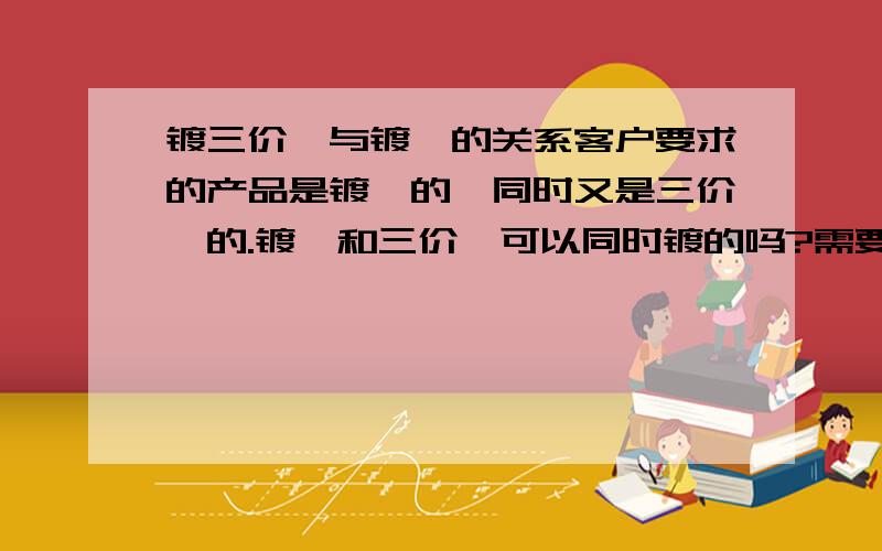 镀三价铬与镀镍的关系客户要求的产品是镀镍的、同时又是三价铬的.镀镍和三价铬可以同时镀的吗?需要多一道工序的吗?目前遭客户