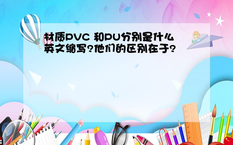 材质PVC 和PU分别是什么英文缩写?他们的区别在于?