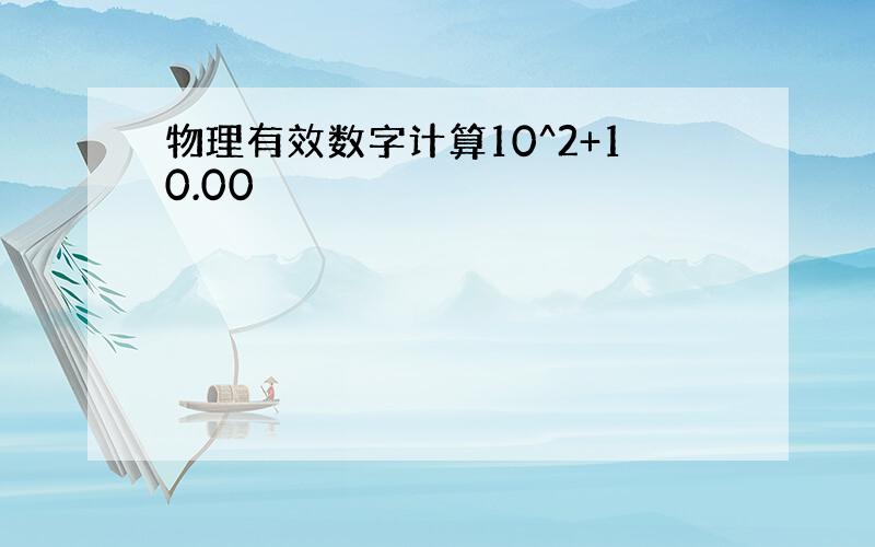 物理有效数字计算10^2+10.00