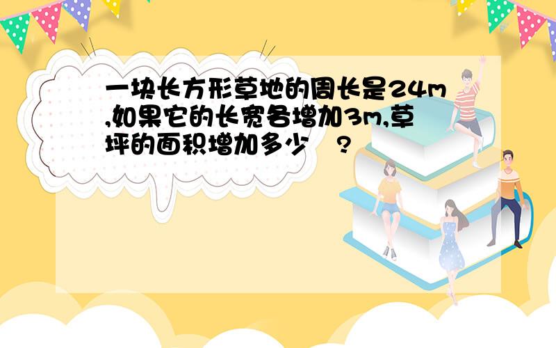 一块长方形草地的周长是24m,如果它的长宽各增加3m,草坪的面积增加多少㎡?