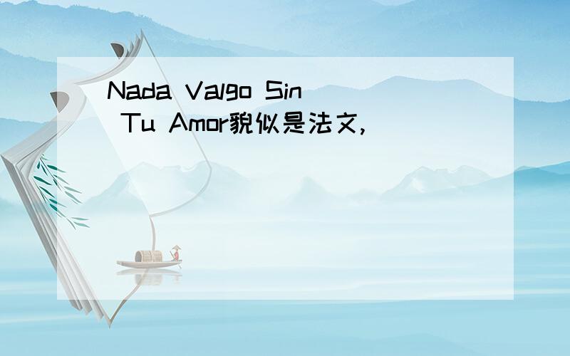 Nada Valgo Sin Tu Amor貌似是法文,