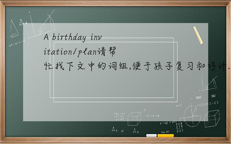 A birthday invitation/plan请帮忙找下文中的词组,便于孩子复习和巧计.