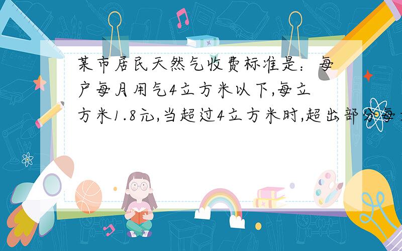 某市居民天然气收费标准是：每户每月用气4立方米以下,每立方米1.8元,当超过4立方米时,超出部分每立方米3元,某月A、B