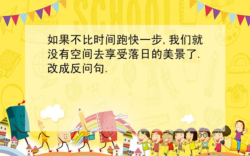 如果不比时间跑快一步,我们就没有空间去享受落日的美景了.改成反问句.