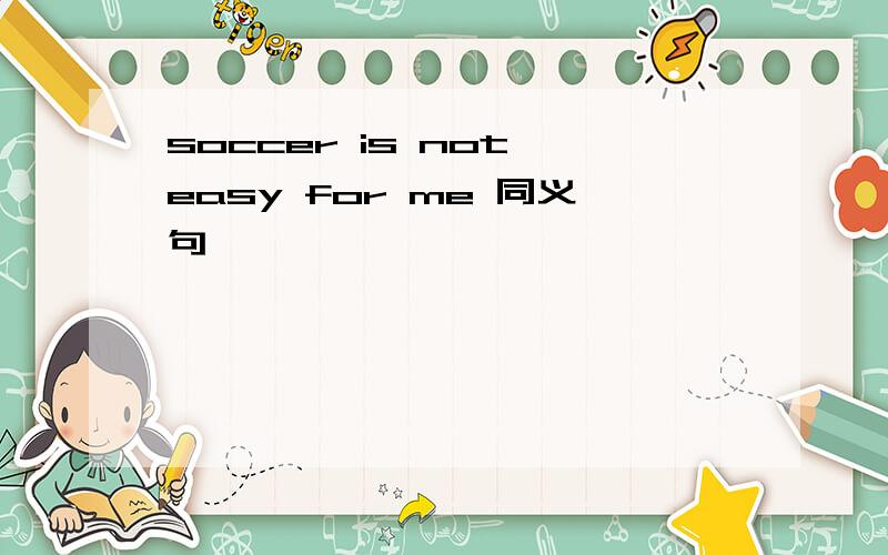 soccer is not easy for me 同义句