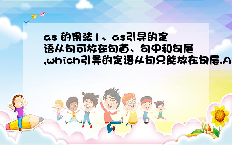 as 的用法1、as引导的定语从句可放在句首、句中和句尾,which引导的定语从句只能放在句尾.As we all kn