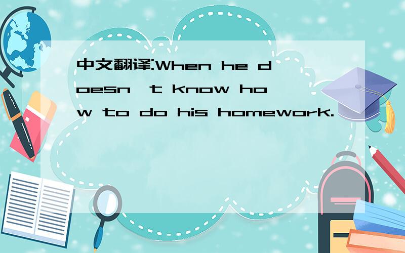 中文翻译:When he doesn't know how to do his homework.