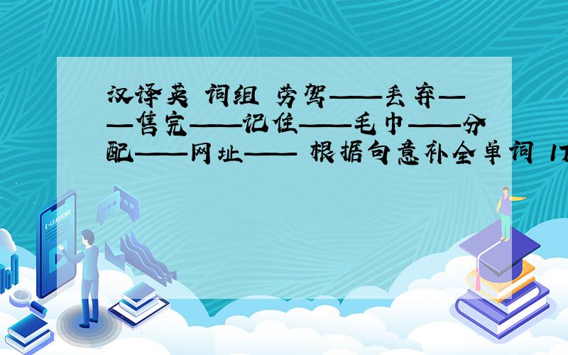 汉译英 词组 劳驾——丢弃——售完——记住——毛巾——分配——网址—— 根据句意补全单词 1There should b