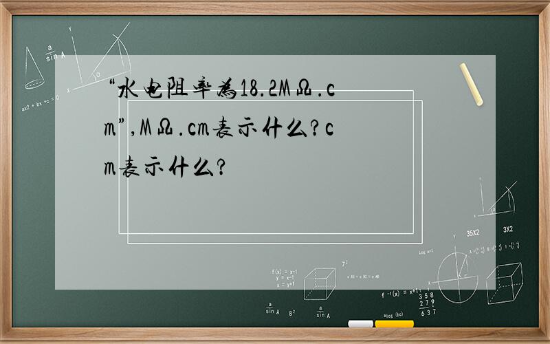 “水电阻率为18.2MΩ.cm”,MΩ.cm表示什么?cm表示什么?