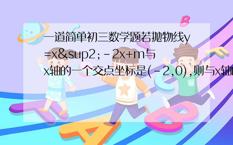 一道简单初三数学题若抛物线y=x²-2x+m与x轴的一个交点坐标是(-2,0),则与x轴的另一个交点坐标是?答