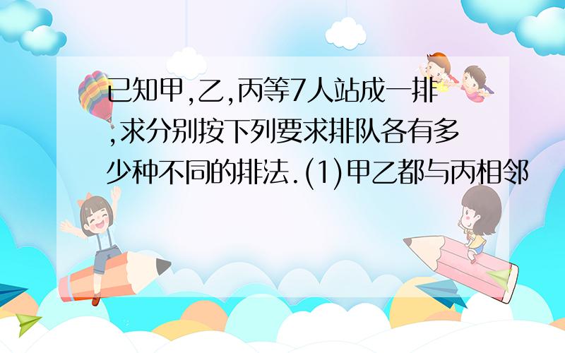 已知甲,乙,丙等7人站成一排,求分别按下列要求排队各有多少种不同的排法.(1)甲乙都与丙相邻