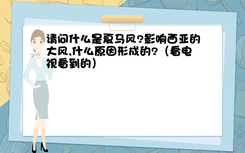 请问什么是夏马风?影响西亚的大风,什么原因形成的?（看电视看到的）