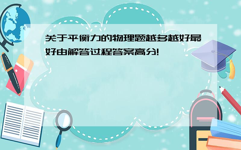 关于平衡力的物理题越多越好最好由解答过程答案高分!