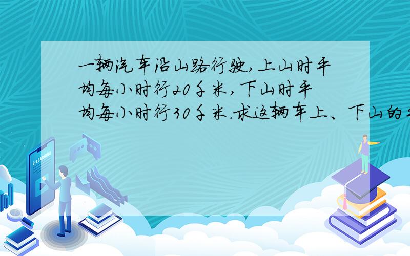 一辆汽车沿山路行驶,上山时平均每小时行20千米,下山时平均每小时行30千米.求这辆车上、下山的平均速度