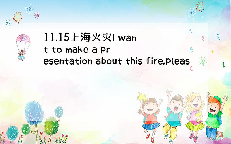 11.15上海火灾I want to make a presentation about this fire,pleas